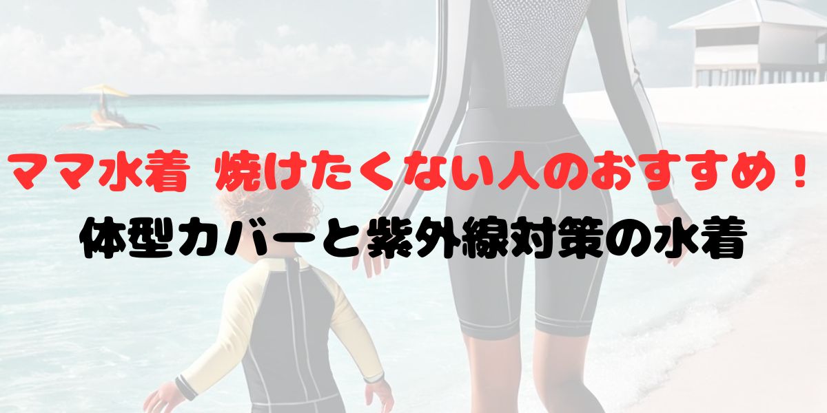 ママ水着 焼けたくない人のおすすめ！体型カバーと紫外線対策の水着