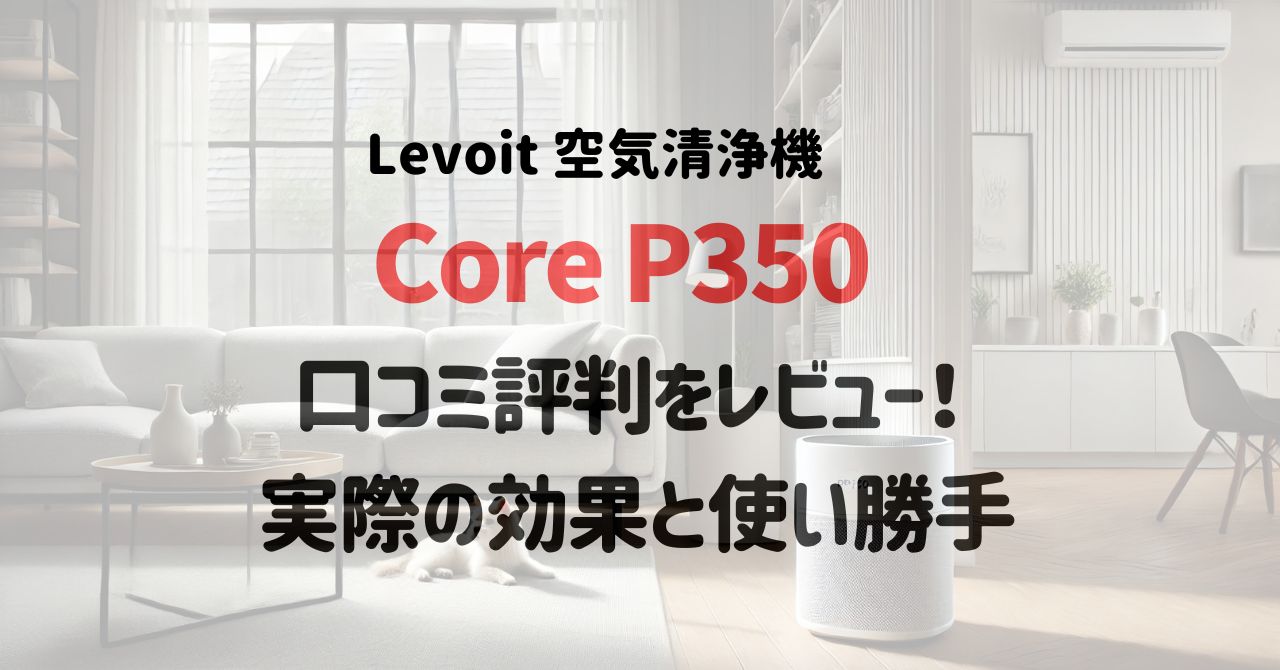 Levoit Core P350の口コミ評判をレビュー！実際の効果と使い勝手