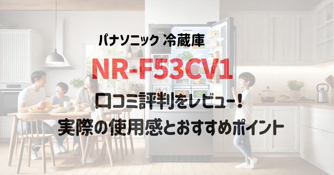 NR-F53CV1の口コミ評判をレビュー！実際の使用感とおすすめポイント