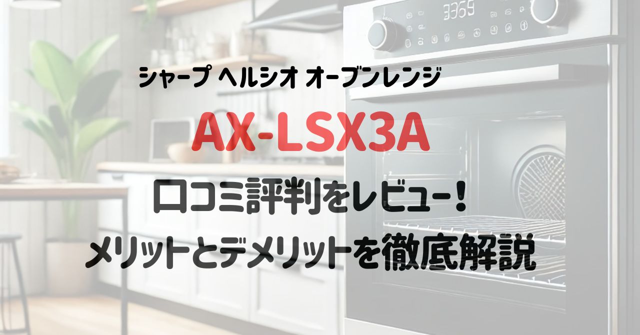 ヘルシオAX-LSX3Aの口コミ評判をレビュー！メリットとデメリットを徹底解説