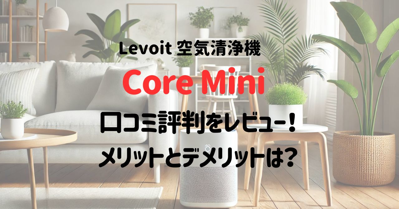 Levoit Core Miniの口コミ評判をレビュー！メリットとデメリットは？