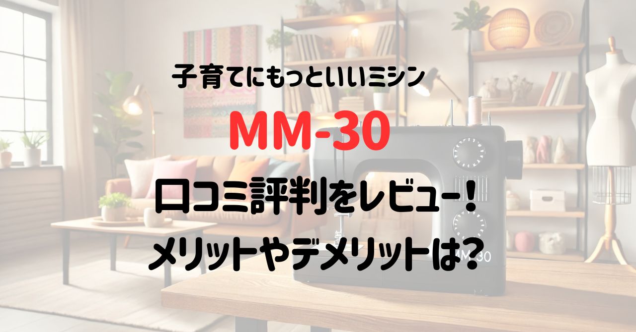 子育てにもっといいミシンMM-30の口コミ評判をレビュー！メリットやデメリットは？